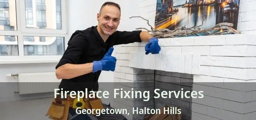 Fireplace Fixing Services Georgetown, Halton Hills - ON