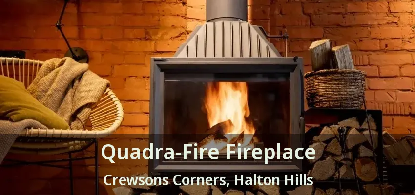 Quadra-Fire Fireplace Crewsons Corners, Halton Hills - ON