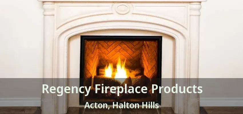 Regency Fireplace Products Acton, Halton Hills - ON