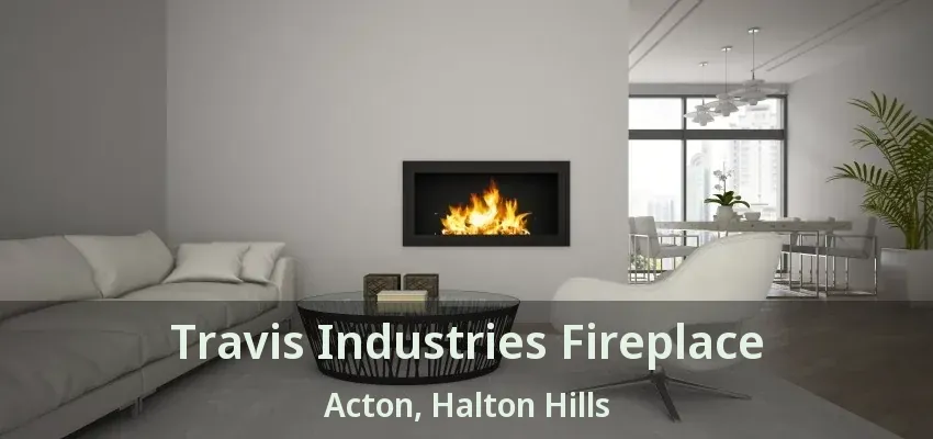 Travis Industries Fireplace Acton, Halton Hills - ON