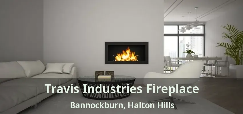 Travis Industries Fireplace Bannockburn, Halton Hills - ON