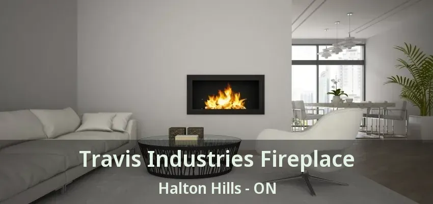 Travis Industries Fireplace Halton Hills - ON