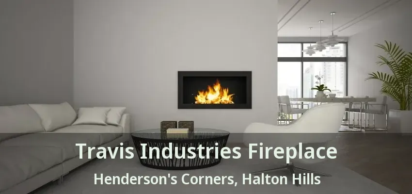 Travis Industries Fireplace Henderson's Corners, Halton Hills - ON