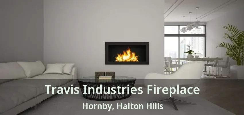 Travis Industries Fireplace Hornby, Halton Hills - ON