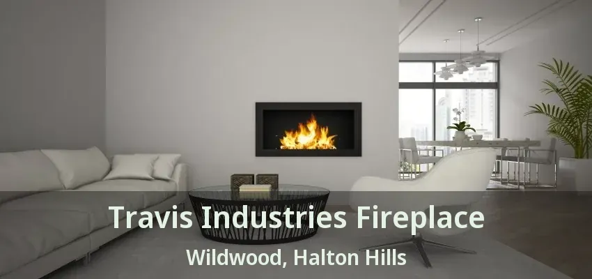 Travis Industries Fireplace Wildwood, Halton Hills - ON