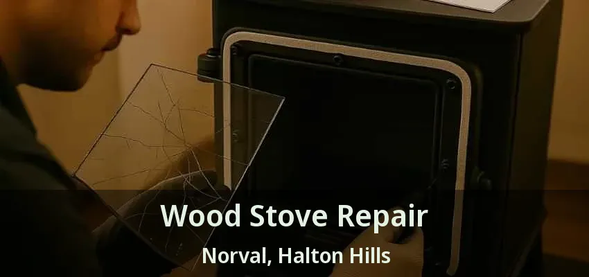 Wood Stove Repair Norval, Halton Hills - ON